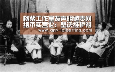 杨紫工作室发声明谴责网络不实言论:坚决维护祖国统一_LOL英雄联盟投注 (图3) LOL英雄联盟投注