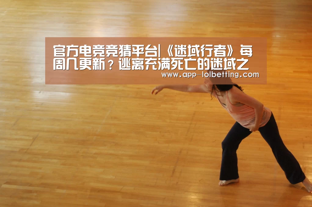 官方电竞竞猜平台|《迷域行者》每周几更新?逃离充满死亡的迷域之岛(图4) LOL英雄联盟投注