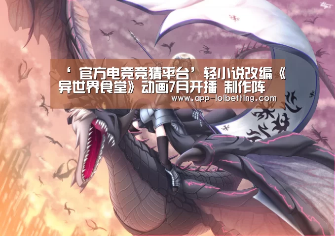 ‘ 官方电竞竞猜平台’轻小说改编《异世界食堂》动画7月开播 制作阵容公开(图3) 官方电竞竞猜平台