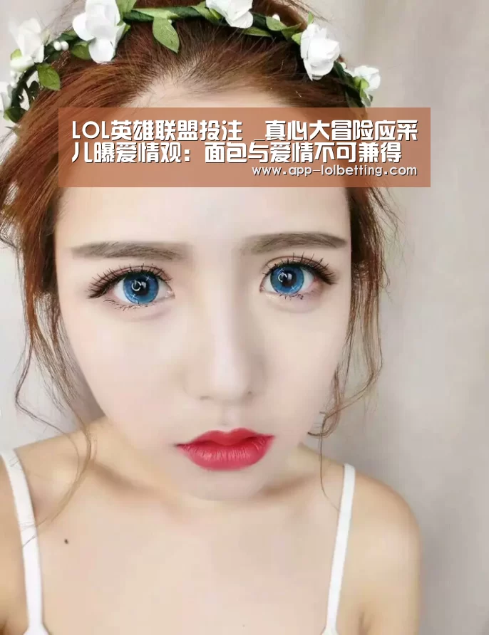 LOL英雄联盟投注 _真心大冒险应采儿曝爱情观:面包与爱情不可兼得(图2) LOL英雄联盟投注