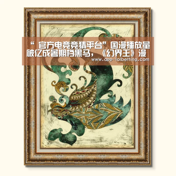 “ 官方电竞竞猜平台”国漫播放量破亿成暑期档黑马,《幻界王》漫画哪里看(图1) 官方电竞竞猜平台