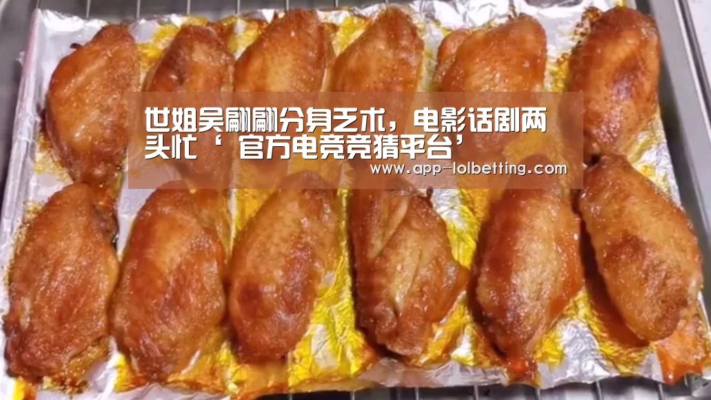 世姐吴翩翩分身乏术,电影话剧两头忙‘ 官方电竞竞猜平台’(图1) LOL英雄联盟投注