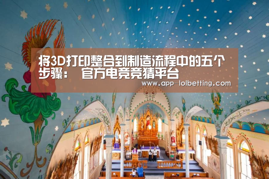 将3D打印整合到制造流程中的五个步骤: 官方电竞竞猜平台(图2) LOL英雄联盟投注