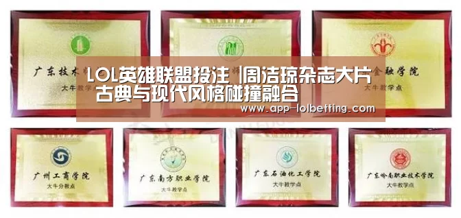 LOL英雄联盟投注 |周洁琼杂志大片 古典与现代风格碰撞融合(图2) 官方电竞竞猜平台