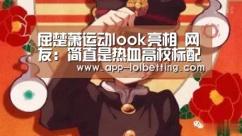 屈楚萧运动look亮相 网友:简直是热血高校标配-LOL英雄联盟投注 (图1) 官方电竞竞猜平台