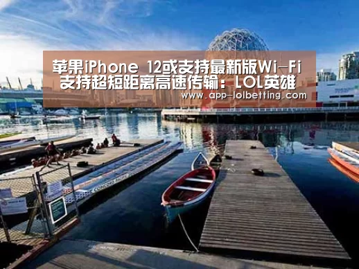 苹果iPhone 12或支持最新版Wi-Fi 支持超短距离高速传输:LOL英雄联盟投注 (图2) LOL英雄联盟投注