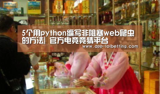 5个用python编写非阻塞web爬虫的方法| 官方电竞竞猜平台
